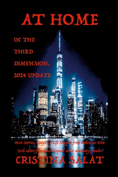 At Home in the Third Dimension, 2024 Update (color): More Stories, Essays & Life Snippets from author/ex-New York editor/filmmaker/tropical artist sanctuary founder Cristina Salat