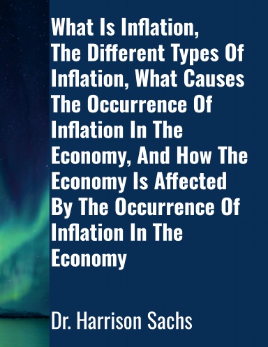 What Is Inflation, The Different Types Of Inflation, What Causes The Occurrence Of Inflation In The Economy, And How The Economy Is Affected By The Occurrence Of Inflation In The Economy