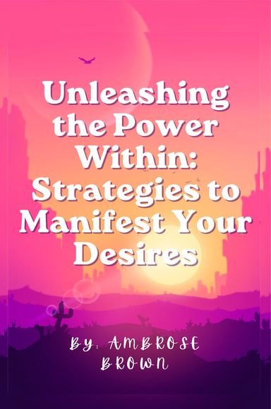 Unleashing the Power Within: Strategies to Manifest Your Desires