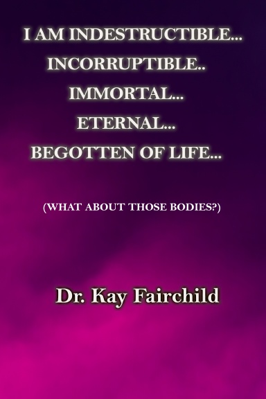 I Am, Indestructible, Incorruptible, Eternal and Begotten of Life.