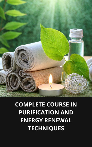 COMPLETE COURSE IN PURIFICATION AND ENERGY RENEWAL TECHNIQUES