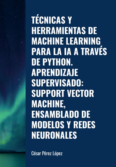 TÉCNICAS Y HERRAMIENTAS DE MACHINE LEARNING PARA LA IA A TRAVÉS DE PYTHON. APRENDIZAJE SUPERVISADO: SUPPORT VECTOR MACHINE, ENSAMBLADO DE MODELOS Y REDES NEURONALES