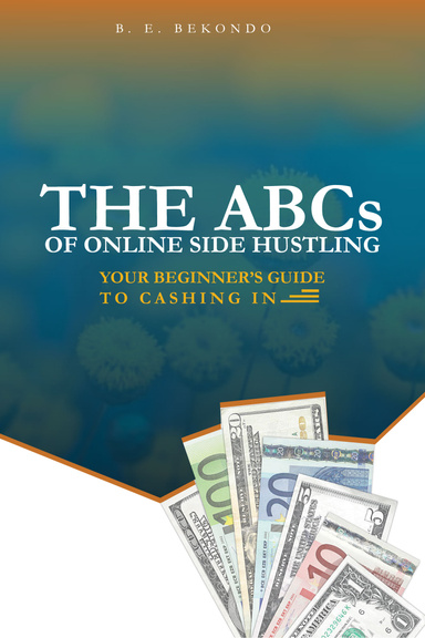 THE ABC's OF ONLINE SIDE HUSTLING: Your Beginner’s Guide to Cashing In