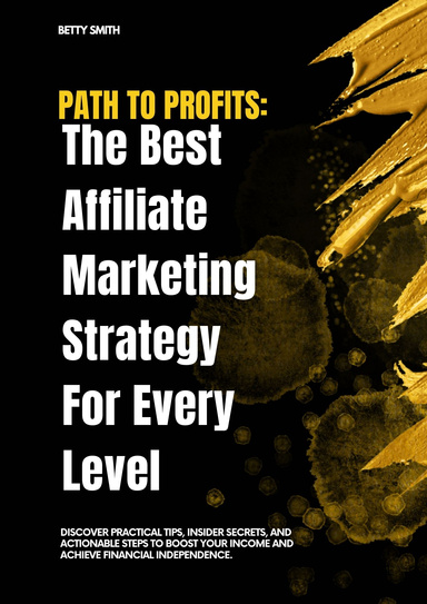 PATH TO PROFIT:THE BEST AFFILIATE MARKETING STRATEGY FOR EVERY LEVEL