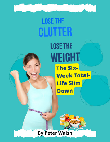 Lose the Clutter, Lose the Weight: The Six-Week Total-Life Slim Down