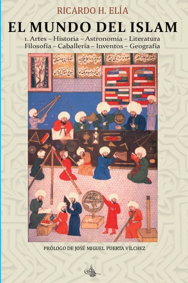 El Mundo del Islam : 1. Artes. Historia. Astronomía. Literatura Filosofía. Caballería. Inventos. Geografía