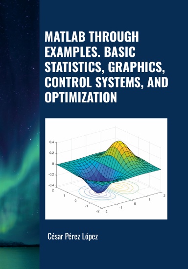 MATLAB THROUGH EXAMPLES. BASIC STATISTICS, GRAPHICS, CONTROL SYSTEMS, AND OPTIMIZATION