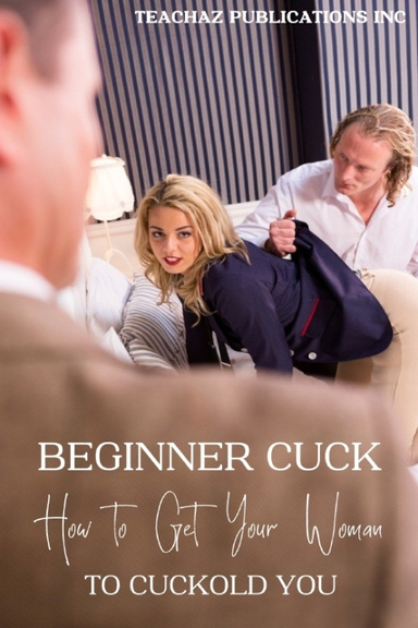 Cuck Beginner Cuck; How to Get Your Woman to Cuckold You