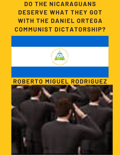 DO THE NICARAGUANS DESERVE WHAT THEY GOT WITH THE DANIEL ORTEGA COMMUNIST DICTATORSHIP?