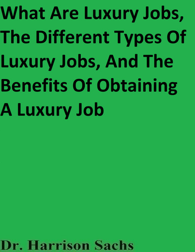 What Are Luxury Jobs, The Different Types Of Luxury Jobs, And The Benefits Of Obtaining A Luxury Job