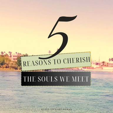 5 Reasons to Cherish the Souls We Meet