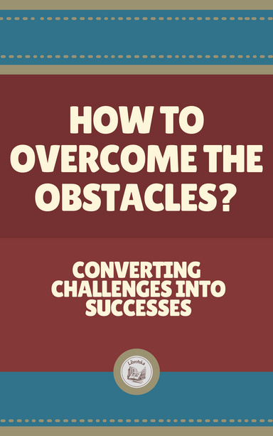HOW TO OVERCOME THE OBSTACLES?: Converting  Challenges into  Successes