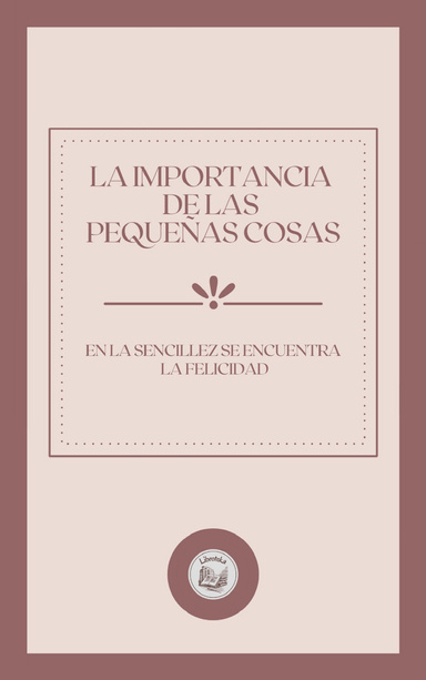 LA IMPORTANCIA  DE LAS  PEQUEÑAS COSAS: EN LA SENCILLEZ SE ENCUENTRA  LA FELICIDAD