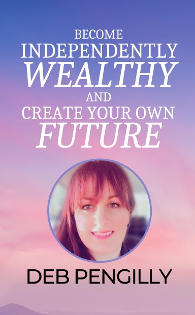 Become Independently Wealthy & Create Your Own Future: Deb Pengilly