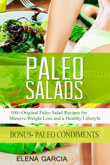 Paleo Salads: 100+ Original Paleo Salad Recipes for Massive Weight Loss and a Healthy Lifestyle!