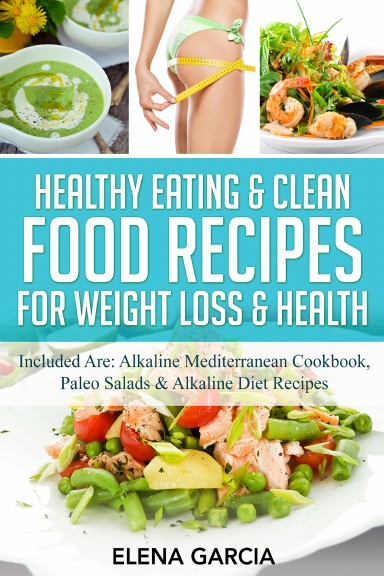 Healthy Eating & Clean Food Recipes for Weight Loss & Health: 3 in 1 Bundle: Alkaline Mediterranean Cookbook, Paleo Salads & Alkaline Diet Recipes