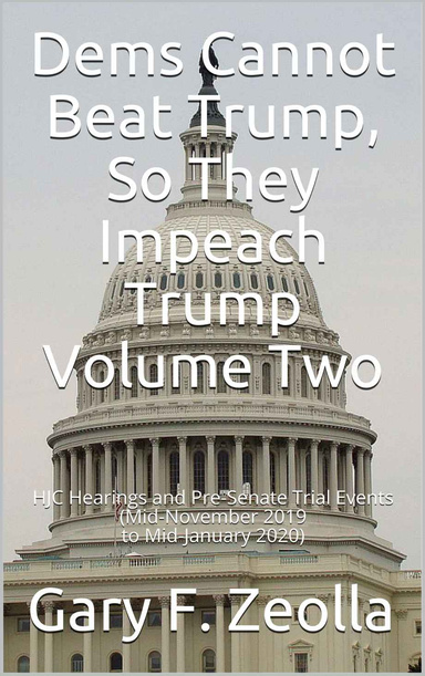 Dems Cannot Beat Trump, So They Impeach Trump: Volume Two, HJC Hearings and Pre-Senate Trial Events (Mid-November 2019 to Mid-January 2020)
