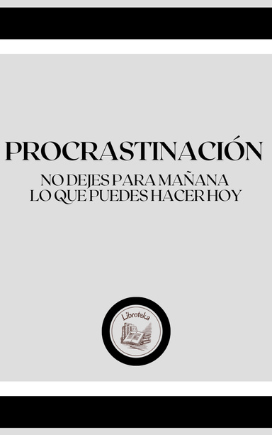 PROCRASTINACIÓN: NO DEJES PARA MAÑANA, LO QUE PUEDES HACER HOY