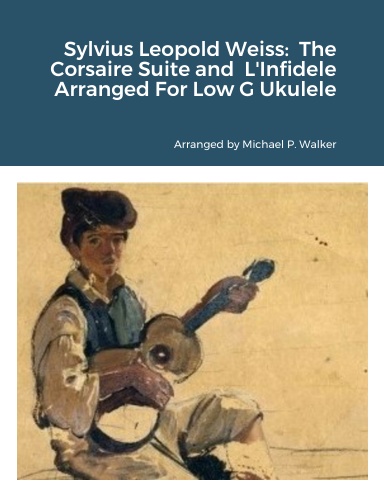 Sylvius Leopold Weiss:  The Corsaire Suite and  L'Infidele Arranged For Low G Ukulele
