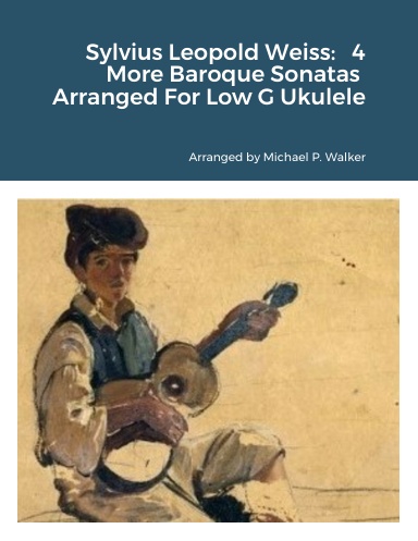 Sylvius Leopold Weiss:  4 More Baroque Sonatas  Arranged For Low G Ukulele