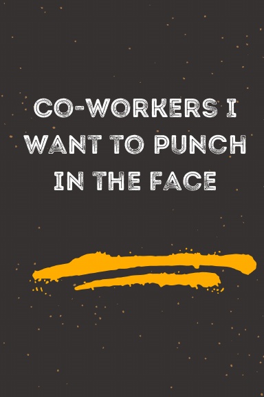 Co-workers I want to punch in the face