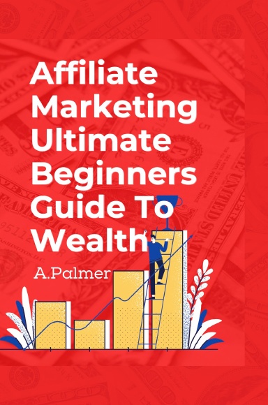 Affiliate Marketing Ultimate Beginners Guide To Wealth