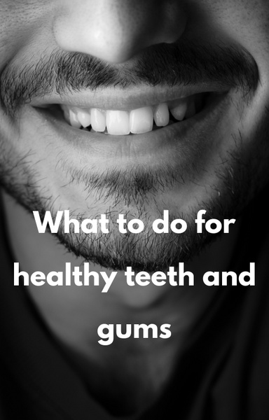 What to do for healthy teeth and gums