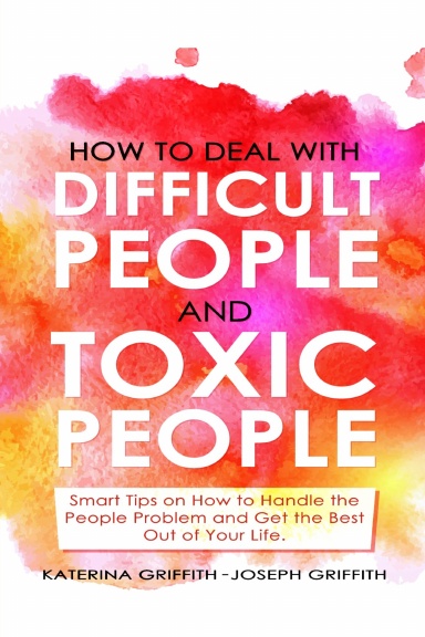 HOW TO DEAL WITH DIFFICULT PEOPLE AND TOXIC PEOPLE