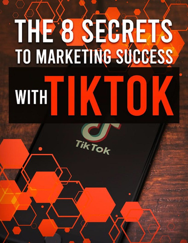 The 8 Secrets to Marketing Success With TikTok