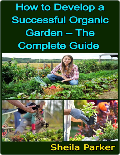 How to Develop a Successful Organic Garden – The Complete Guide