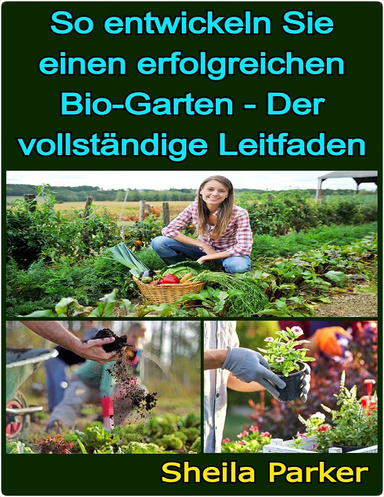 So entwickeln Sie einen erfolgreichen Bio-Garten - Der vollständige Leitfaden