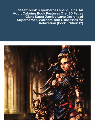 Steampunk Superheroes and Villains: An Adult Coloring Book Features Over 30 Pages Giant Super Jumbo Large Designs of Superheroes, Warriors, and Goddesses for Relaxation (Book Edition:12)