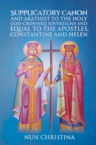 Supplicatory Canon and Akathist to the Holy God-Crowned Sovereigns and Equal to the Apostles, Constantine and Helen