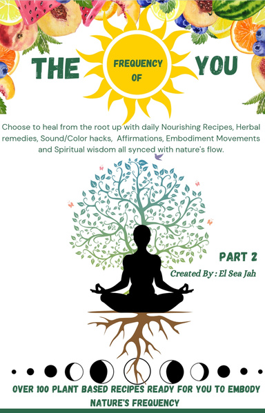 The Frequency of You - Over 100+ Nature based Food recipes & Herbal remedies to daily Embody Nature's Frequency (Part2)
