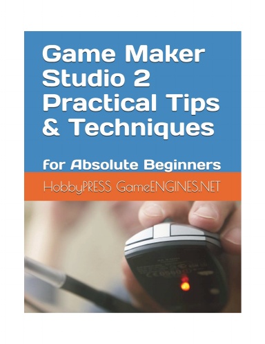 Game Maker Studio 2 Practical Tips & Techniques: for Absolute Beginners (GameENGINES Game Creation Series GameENGINES TSkills)
