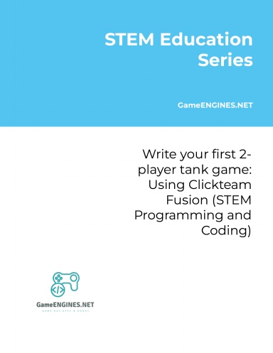 STEM Education Series: Write your first 2-player tank game: Using Clickteam Fusion (STEM Programming and Coding GameENGINES TSkills)
