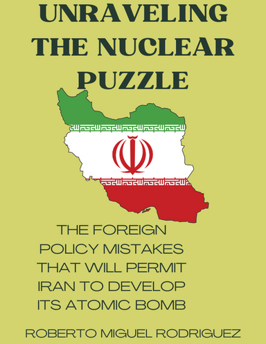 UNRAVELING THE NUCLEAR PUZZLE: THE FOREIGN POLICY MISTAKES THAT WILL PERMIT IRAN TO DEVELOP ITS NUCLEAR BOMB