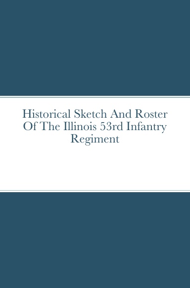 Historical Sketch And Roster Of The Illinois 53rd Infantry Regiment