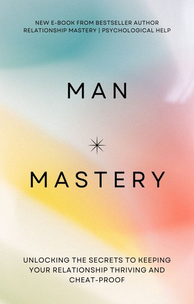 Man Mastery: Unlocking the Secrets to Keeping Your Relationship Thriving and Cheat-Proof