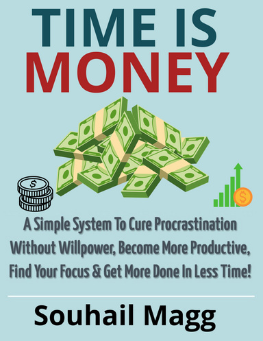 Time is money a simple system to cure procrastination without willpower become more productive find your focus get more done in less time productivity successpdf