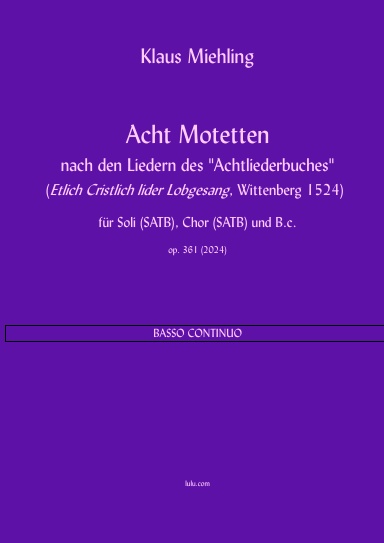 Acht Motetten nach den Liedern des "Achtliederbuches" (Etlich Cristlich lider Lobgesang, Nürnberg 1524) für Soli (SATB), Chor (SATB) und B.c. (Continuostimme)