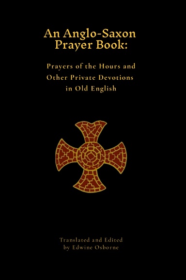An Anglo-Saxon Prayer Book: Prayers of the Hours and Other Private Devotions in Old English