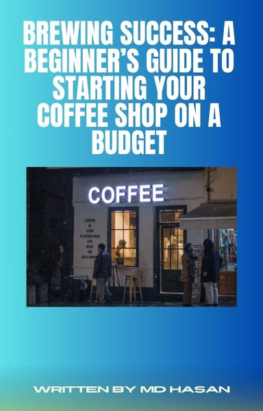 Brewing Success: A Beginner’s Guide to Starting Your Coffee Shop on a Budget
