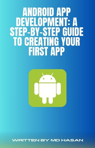 Android App Development: A Step-by-Step Guide to Creating Your First App