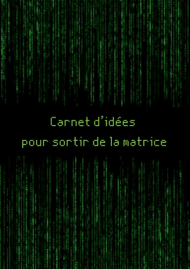 Carnet d'idées pour sortir de la matrice