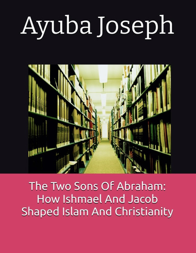 The Two Sons Of Abraham: How Ishmael And Jacob Shaped Islam And Christianity