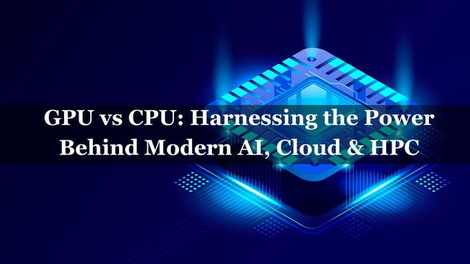 GPU vs CPU: Harnessing the Power Behind Modern AI, Cloud & HPC