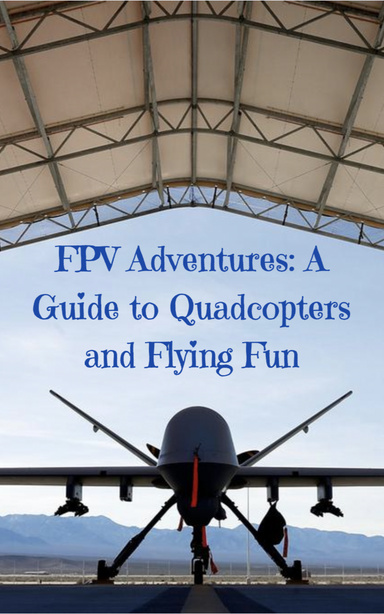 FPV Adventures: A Guide to Quadcopters and Flying Fun