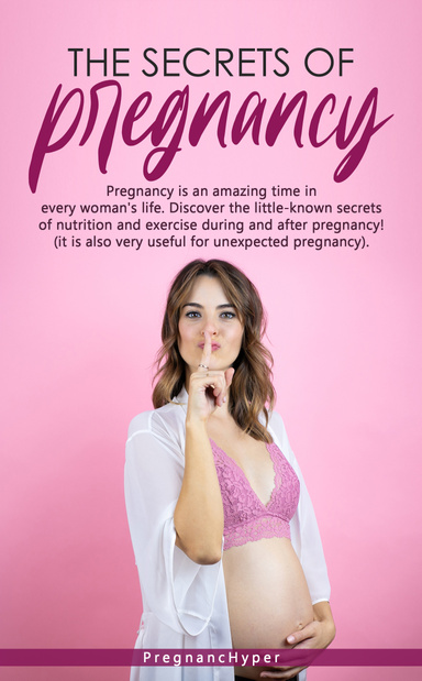 THE SECRETS OF PREGNANCY: SECRETS TIPS TO HAVE A FIT AND HEALTHY PREGNANCY: A complete GUIDE step by step course that covers: