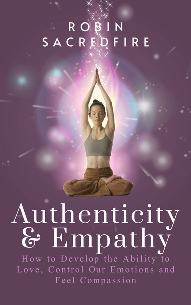 Authenticity and Empathy: How to Develop the Ability to Love, Control Our Emotions and Feel Compassion